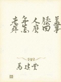 老年人膝盖下面疼怎么回事