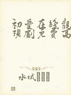 初爱在线观看电视剧免费高清全集