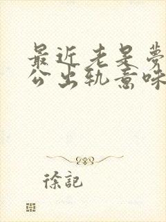 最近老是梦到老公出轨意味着什么