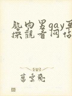 肌肉男gay互操观看网站