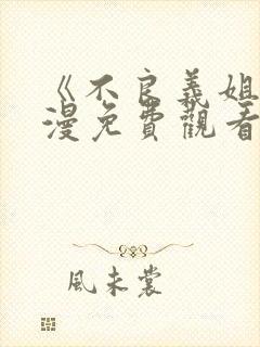 《不良义姐》动漫免费观看全集一共