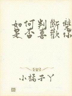 如何判断双子女是否喜欢你