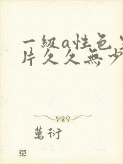 一级a性色生活片久久无少妇一级淫片免费放