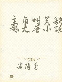 主角叫吴缺的穿越大唐小说