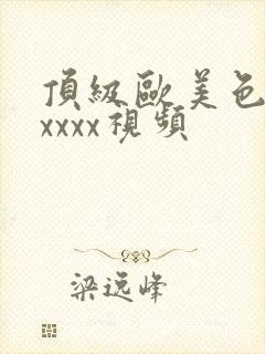 顶级欧美色妇xxxxx视频