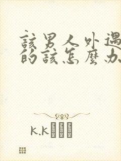 该男人外遇了女的该怎么办