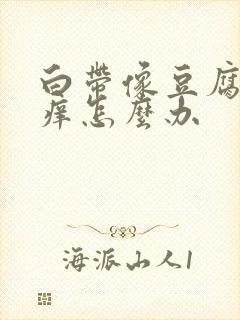 白带像豆腐渣瘙痒怎么办封面