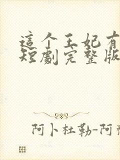 这个王妃有点野短剧完整版免费