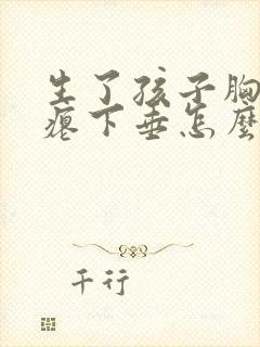 生了孩子胸部干瘪下垂怎么办