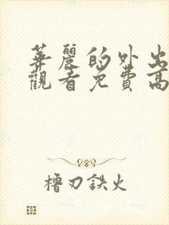 华丽的外出在线观看免费高清完整版在线观看