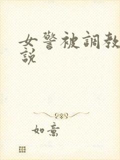 女警被调教的小说