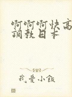 啊啊啊快高潮了调教日本