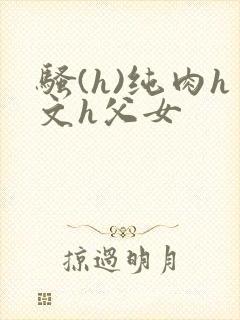 骚(h)纯肉h文h父女