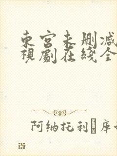 东宫未删减版电视剧在线全集免费