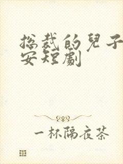 总裁的儿子叫安安短剧