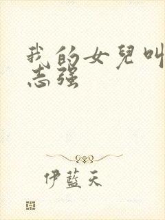 我的女儿叫小可志强