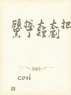 顾总太太把你拉黑了短剧