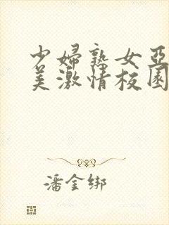 少妇熟女亚洲欧美激情校园春色