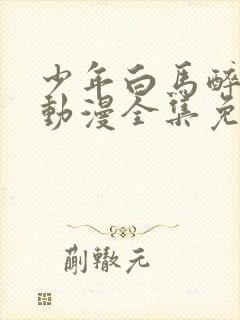 少年白马醉春风动漫全集免费观看封面