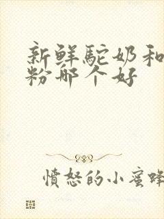 新鲜驼奶和驼奶粉哪个好