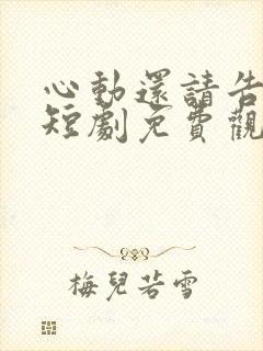 心动还请告诉我短剧免费观看