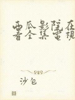 西瓜影院在线观看全集电视剧免费