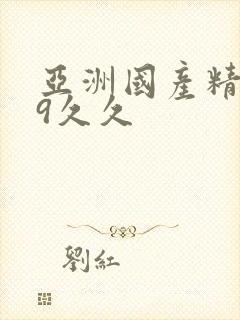 亚洲国产精品99久久