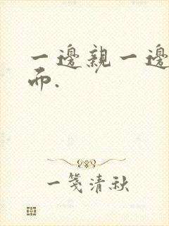 一边亲一边摸下面.