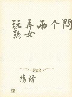 玩弄两个闷骚老熟女