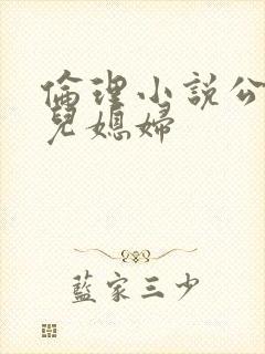 伦理小说公公与儿媳妇