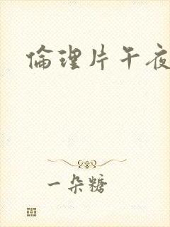 伦理片午夜收看