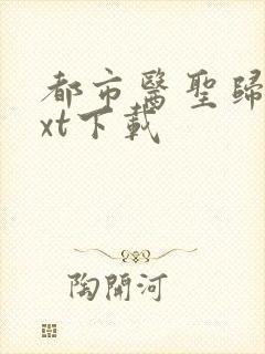 都市医圣归来txt下载