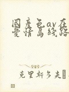 国产色av在线爱情岛线路一