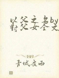 以父之名by五对父女全文阅读