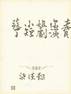 苏小姐你老公掉了短剧演员表