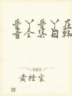 爱丫爱丫在线观看全集日韩封面