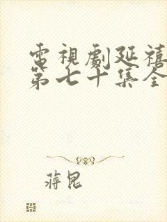 电视剧延禧攻略第七十集全集完整的