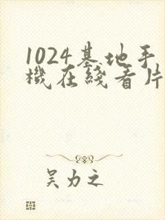 1024基地手机在线看片你懂得