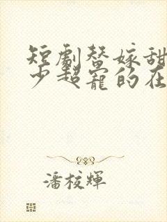 短剧替嫁甜妻顾少超宠的在线观看