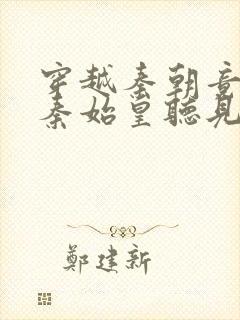 穿越秦朝竟能被秦始皇听见心声