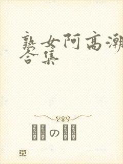 熟女阿高潮av合集