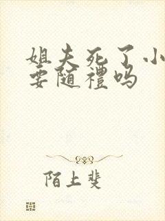 姐夫死了小舅子要随礼吗