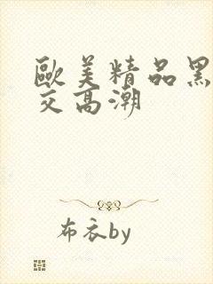 欧美精品黑人猛交高潮