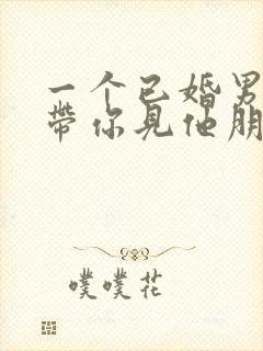 一个已婚男人敢带你见他朋友封面