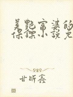 美艳富婆的贴身保镖小说免费阅读