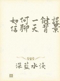 如何一键设置微信聊天背景