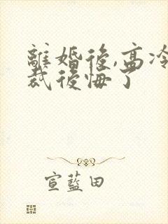 离婚后,高冷总裁后悔了