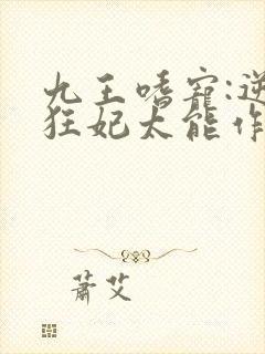 九王嗜宠:逆天狂妃太能作小说