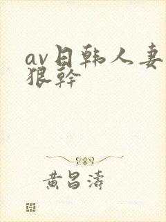 av日韩人妻狠狠干
