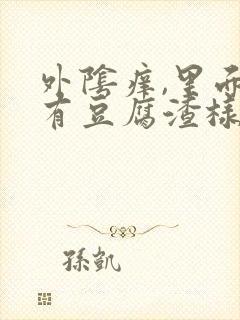 外阴痒,里面还有豆腐渣样的东西,怎么回事?